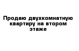 Продаю двухкомнатную квартиру на втором этаже